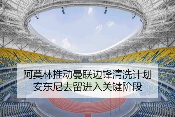 阿莫林推动曼联边锋清洗计划 安东尼去留进入关键阶段